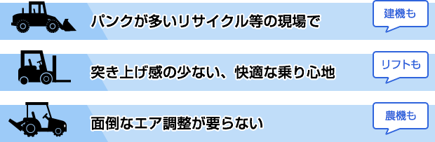 パンクが多いリサイクル等の現場で 突き上げ感の少ない、快適な乗り心地 面倒なエア調整が要らない